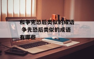 和争先恐后类似的成语 争先恐后类似的成语有哪些