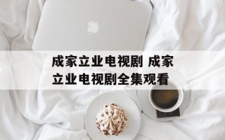 成家立业电视剧 成家立业电视剧全集观看