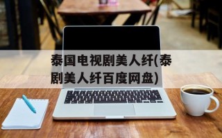 泰国电视剧美人纤(泰剧美人纤百度网盘)