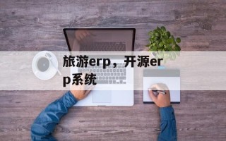 旅游erp，开源erp系统