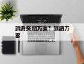 旅游奖励方案？旅游方案