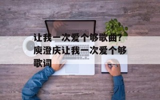 让我一次爱个够歌曲？庾澄庆让我一次爱个够歌词