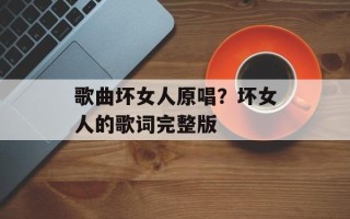 歌曲坏女人原唱？坏女人的歌词完整版
