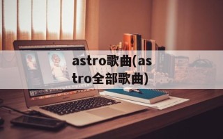 astro歌曲(astro全部歌曲)