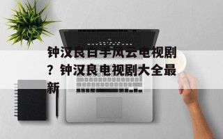 钟汉良白手风云电视剧？钟汉良电视剧大全最新