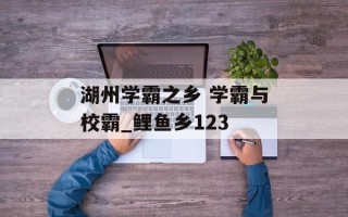 湖州学霸之乡 学霸与校霸_鲤鱼乡123