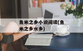 鱼米之乡小说阅读(鱼米之乡水乡)