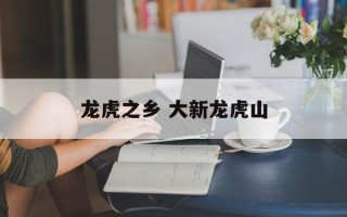 龙虎之乡 大新龙虎山