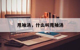 甩袖汤，什么叫甩袖汤
