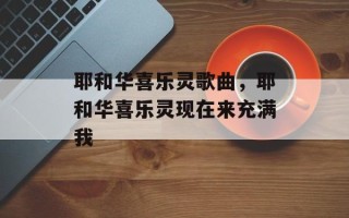 耶和华喜乐灵歌曲，耶和华喜乐灵现在来充满我