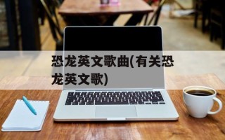 恐龙英文歌曲(有关恐龙英文歌)