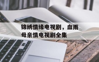 锦绣情缘电视剧，血雨母亲情电视剧全集