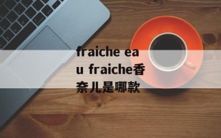 fraiche eau fraiche香奈儿是哪款