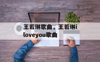 王若琳歌曲，王若琳iloveyou歌曲