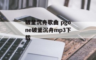 破釜沉舟歌曲 pgone破釜沉舟mp3下载