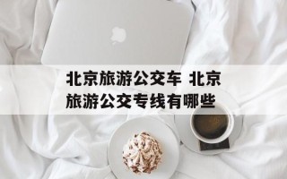 北京旅游公交车 北京旅游公交专线有哪些