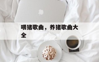 喂猪歌曲，养猪歌曲大全