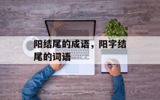 阳结尾的成语，阳字结尾的词语