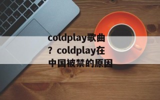 coldplay歌曲？coldplay在中国被禁的原因
