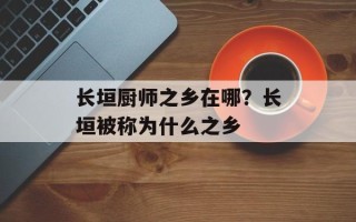 长垣厨师之乡在哪？长垣被称为什么之乡
