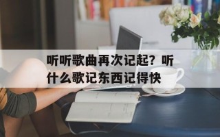 听听歌曲再次记起？听什么歌记东西记得快