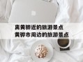 离黄骅近的旅游景点 黄骅市周边的旅游景点