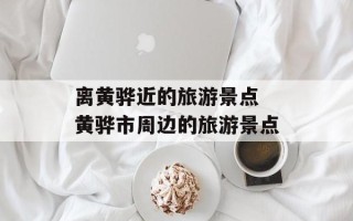 离黄骅近的旅游景点 黄骅市周边的旅游景点