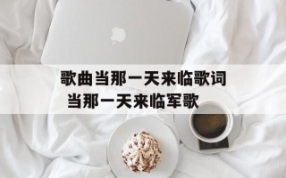 歌曲当那一天来临歌词 当那一天来临军歌
