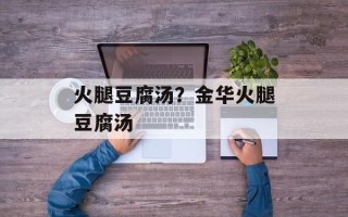 火腿豆腐汤？金华火腿豆腐汤