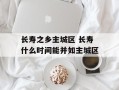 长寿之乡主城区 长寿什么时间能并如主城区