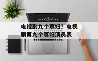 电视剧九个寡妇？电视剧第九个寡妇演员表