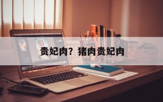 贵妃肉？猪肉贵妃肉