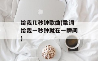 给我几秒钟歌曲(歌词给我一秒钟就在一瞬间)