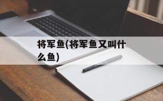 将军鱼(将军鱼又叫什么鱼)