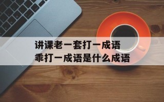 讲课老一套打一成语 乖打一成语是什么成语