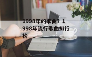 1998年的歌曲？1998年流行歌曲排行榜