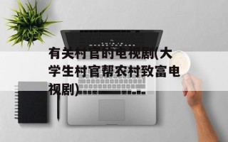 有关村官的电视剧(大学生村官帮农村致富电视剧)