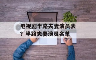 电视剧半路夫妻演员表？半路夫妻演员名单