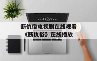 断仇俗电视剧在线观看 《断仇俗》在线播放