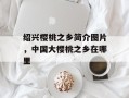 绍兴樱桃之乡简介图片，中国大樱桃之乡在哪里