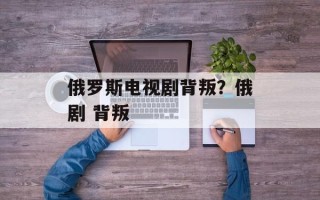 俄罗斯电视剧背叛？俄剧 背叛