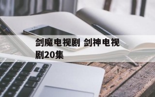 剑魔电视剧 剑神电视剧20集