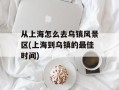 从上海怎么去乌镇风景区(上海到乌镇的最佳时间)