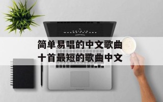 简单易唱的中文歌曲 十首最短的歌曲中文