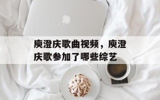 庾澄庆歌曲视频，庾澄庆歌参加了哪些综艺