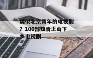 类似北京青年的电视剧？100部知青上山下乡电视剧