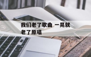 我们老了歌曲 一晃就老了原唱