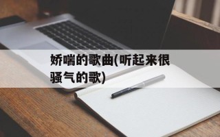 娇喘的歌曲(听起来很骚气的歌)