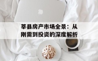 莘县房产市场全景：从刚需到投资的深度解析