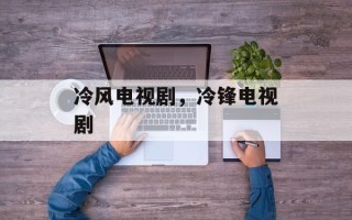 冷风电视剧，冷锋电视剧